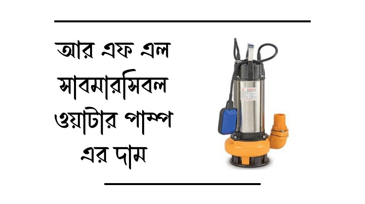 আর এফ এল সাবমারসিবল ওয়াটার পাম্প এর দাম